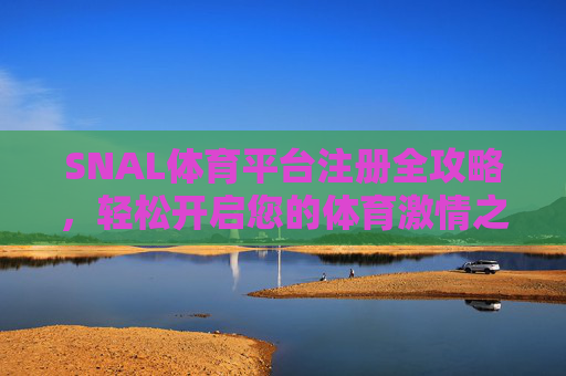 SNAL体育平台注册全攻略,轻松开启您的体育激情之旅,SNAL体育平台注册全攻略,轻松开启体育激情之旅 SNAL体育平台注册全攻略,轻松开启您的体育激情之旅,SNAL体育平台注册全攻略,轻松开启体育激情之旅