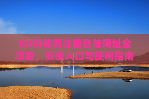 KU游体育注册登陆网址全攻略,安全入口与使用指南 KU游体育注册登陆网址全攻略,安全入口与使用指南