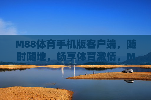 M88体育手机版客户端,随时随地,畅享体育激情,M88体育手机版,随时随地畅享体育激情 M88体育手机版客户端,随时随地,畅享体育激情,M88体育手机版,随时随地畅享体育激情