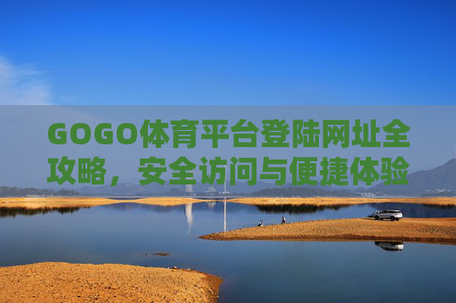 GOGO体育平台登陆网址全攻略,安全访问与便捷体验指南,GOGO体育平台登陆网址全攻略,安全便捷访问指南 GOGO体育平台登陆网址全攻略,安全访问与便捷体验指南,GOGO体育平台登陆网址全攻略,安全便捷访问指南
