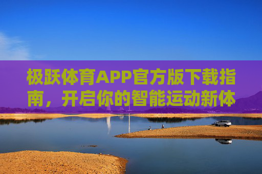 极跃体育APP官方版下载指南,开启你的智能运动新体验,极跃体育APP官方下载,开启智能运动新体验 极跃体育APP官方版下载指南,开启你的智能运动新体验,极跃体育APP官方下载,开启智能运动新体验