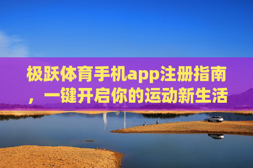 极跃体育手机app注册指南，一键开启你的运动新生活，极跃体育APP注册指南，一键开启运动新生活