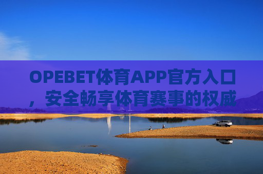 OPEBET体育APP官方入口,安全畅享体育赛事的权威通道,OPEBET体育APP官方入口,安全畅享权威赛事通道 OPEBET体育APP官方入口,安全畅享体育赛事的权威通道,OPEBET体育APP官方入口,安全畅享权威赛事通道