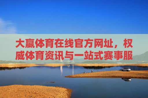 大嬴体育在线官方网址,权威体育资讯与一站式赛事服务平台,大嬴体育在线官方网址,权威体育资讯与一站式赛事服务平台 大嬴体育在线官方网址,权威体育资讯与一站式赛事服务平台,大嬴体育在线官方网址,权威体育资讯与一站式赛事服务平台