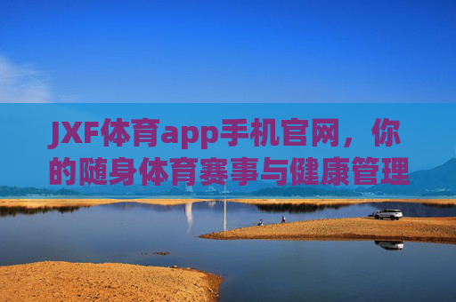 JXF体育app手机官网,你的随身体育赛事与健康管理平台,JXF体育app手机官网,你的随身体育赛事健康管理平台 JXF体育app手机官网,你的随身体育赛事与健康管理平台,JXF体育app手机官网,你的随身体育赛事健康管理平台
