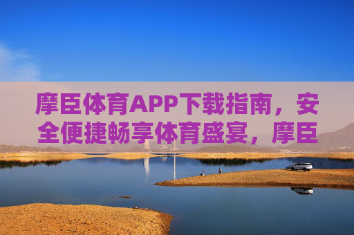 摩臣体育APP下载指南,安全便捷畅享体育盛宴,摩臣体育APP下载指南,安全便捷畅享体育盛宴 摩臣体育APP下载指南,安全便捷畅享体育盛宴,摩臣体育APP下载指南,安全便捷畅享体育盛宴