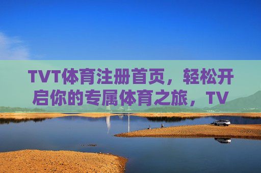 TVT体育注册首页,轻松开启你的专属体育之旅,TVT体育注册首页,轻松开启专属体育之旅 TVT体育注册首页,轻松开启你的专属体育之旅,TVT体育注册首页,轻松开启专属体育之旅