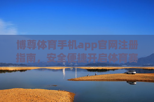 博尊体育手机app官网注册指南,安全便捷开启体育赛事新体验,博尊体育手机app官网注册指南,安全便捷开启体育赛事新体验 博尊体育手机app官网注册指南,安全便捷开启体育赛事新体验,博尊体育手机app官网注册指南,安全便捷开启体育赛事新体验