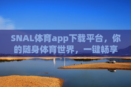 SNAL体育app下载平台,你的随身体育世界,一键畅享赛事激情!SNAL体育,你的随身体育世界,一键畅享赛事激情 SNAL体育app下载平台,你的随身体育世界,一键畅享赛事激情!SNAL体育,你的随身体育世界,一键畅享赛事激情
