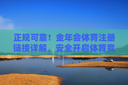 正规可靠!金年会体育注册链接详解,安全开启体育竞技新体验,金年会体育,正规可靠注册链接,安全开启竞技新体验 正规可靠!金年会体育注册链接详解,安全开启体育竞技新体验,金年会体育,正规可靠注册链接,安全开启竞技新体验