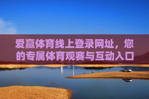 爱赢体育线上登录网址,您的专属体育观赛与互动入口 爱赢体育线上登录网址,您的专属体育观赛与互动入口