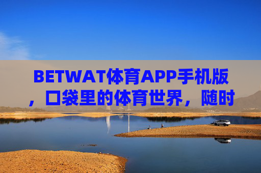 BETWAT体育APP手机版,口袋里的体育世界,随时随地燃情赛场,BETWAT体育APP,口袋里的燃情赛场 BETWAT体育APP手机版,口袋里的体育世界,随时随地燃情赛场,BETWAT体育APP,口袋里的燃情赛场