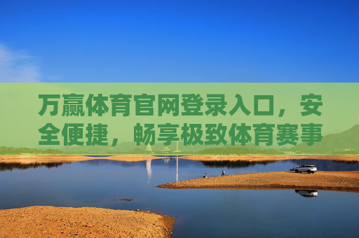 万赢体育官网登录入口,安全便捷,畅享极致体育赛事体验,万赢体育安全便捷登录入口,畅享极致赛事体验 万赢体育官网登录入口,安全便捷,畅享极致体育赛事体验,万赢体育安全便捷登录入口,畅享极致赛事体验