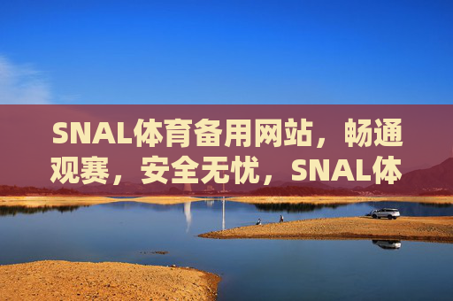 SNAL体育备用网站，畅通观赛，安全无忧，SNAL体育备用网站，畅通观赛，安全无忧
