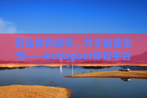 聚焦体育赛事，共享健康生活——bodogbet体育平台登陆指南