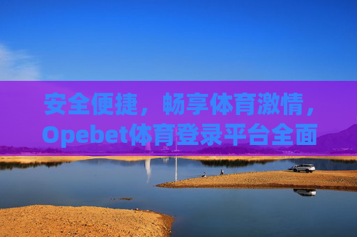 安全便捷,畅享体育激情,Opebet体育登录平台全面解析,安全便捷畅享体育激情,Opebet体育登录平台全解析 安全便捷,畅享体育激情,Opebet体育登录平台全面解析,安全便捷畅享体育激情,Opebet体育登录平台全解析