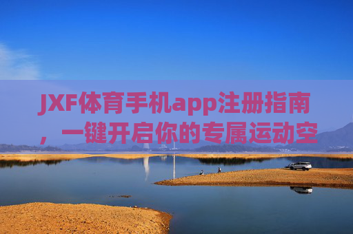 JXF体育手机app注册指南,一键开启你的专属运动空间,JXF体育app注册指南,一键开启专属运动空间 JXF体育手机app注册指南,一键开启你的专属运动空间,JXF体育app注册指南,一键开启专属运动空间