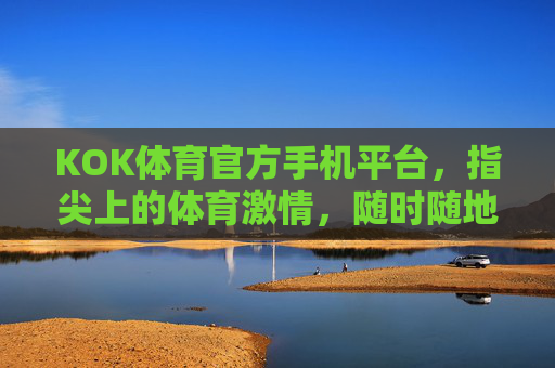 KOK体育官方手机平台,指尖上的体育激情,随时随地畅享赛场,KOK体育官方手机平台,指尖上的体育激情,随时随地畅享赛场 KOK体育官方手机平台,指尖上的体育激情,随时随地畅享赛场,KOK体育官方手机平台,指尖上的体育激情,随时随地畅享赛场