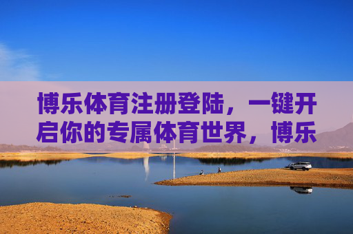 博乐体育注册登陆,一键开启你的专属体育世界,博乐体育注册登陆,一键开启你的专属体育世界 博乐体育注册登陆,一键开启你的专属体育世界,博乐体育注册登陆,一键开启你的专属体育世界