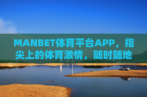 MANBET体育平台APP，指尖上的体育激情，随时随地的赛场体验，MANBET体育APP，指尖激情，赛场随行
