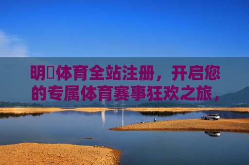 明昇体育全站注册，开启您的专属体育赛事狂欢之旅，明昇体育全站注册，开启专属体育赛事狂欢之旅