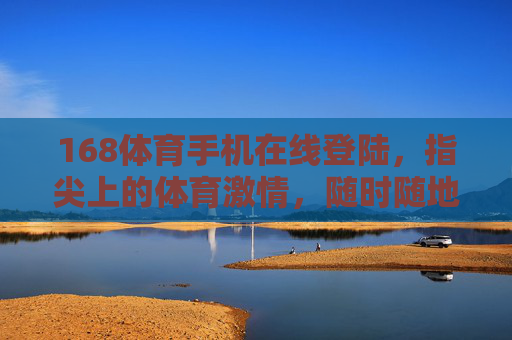 168体育手机在线登陆,指尖上的体育激情,随时随地的赛场直击,168体育手机在线,指尖赛场激情,随时直击 168体育手机在线登陆,指尖上的体育激情,随时随地的赛场直击,168体育手机在线,指尖赛场激情,随时直击