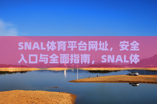 SNAL体育平台网址,安全入口与全面指南,SNAL体育平台网址安全入口与全面指南 SNAL体育平台网址,安全入口与全面指南,SNAL体育平台网址安全入口与全面指南