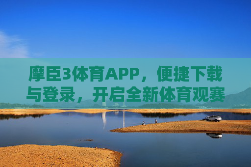 摩臣3体育APP,便捷下载与登录,开启全新体育观赛体验,摩臣3体育APP,便捷下载登录,开启全新体育观赛体验 摩臣3体育APP,便捷下载与登录,开启全新体育观赛体验,摩臣3体育APP,便捷下载登录,开启全新体育观赛体验