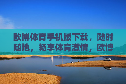 欧博体育手机版下载，随时随地，畅享体育激情，欧博体育手机版，随时随地畅享体育激情