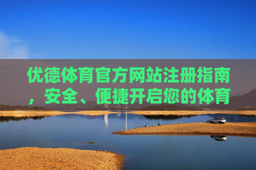 优德体育官方网站注册指南,安全、便捷开启您的体育之旅,优德体育官方注册指南,安全便捷开启体育之旅 优德体育官方网站注册指南,安全、便捷开启您的体育之旅,优德体育官方注册指南,安全便捷开启体育之旅