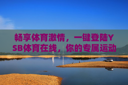 畅享体育激情,一键登陆YSB体育在线,你的专属运动赛场,YSB体育在线,一键登陆专属运动赛场,畅享体育激情 畅享体育激情,一键登陆YSB体育在线,你的专属运动赛场,YSB体育在线,一键登陆专属运动赛场,畅享体育激情