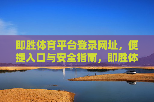 即胜体育平台登录网址,便捷入口与安全指南,即胜体育平台登录网址,便捷入口与安全指南 即胜体育平台登录网址,便捷入口与安全指南,即胜体育平台登录网址,便捷入口与安全指南