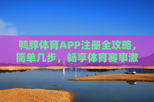 鸭脖体育APP注册全攻略,简单几步,畅享体育赛事激情,鸭脖体育APP注册全攻略,简单几步畅享体育赛事激情 鸭脖体育APP注册全攻略,简单几步,畅享体育赛事激情,鸭脖体育APP注册全攻略,简单几步畅享体育赛事激情