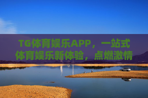 TG体育娱乐APP,一站式体育娱乐新体验,点燃激情与欢乐的双重奏,TG体育娱乐APP,一站式激情欢乐新体验 TG体育娱乐APP,一站式体育娱乐新体验,点燃激情与欢乐的双重奏,TG体育娱乐APP,一站式激情欢乐新体验