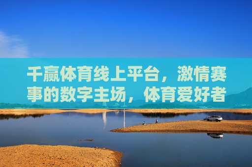 千赢体育线上平台,激情赛事的数字主场,体育爱好者的智能伙伴,千赢体育,数字主场,赛事激情的智能伙伴 千赢体育线上平台,激情赛事的数字主场,体育爱好者的智能伙伴,千赢体育,数字主场,赛事激情的智能伙伴