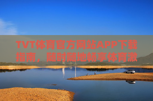 TVT体育官方网站APP下载指南,随时随地畅享体育激情,TVT体育官方网站APP下载指南,随时随地畅享体育激情 TVT体育官方网站APP下载指南,随时随地畅享体育激情,TVT体育官方网站APP下载指南,随时随地畅享体育激情
