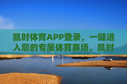 凯时体育APP登录,一键进入您的专属体育赛场,凯时体育APP,一键登录,专属赛场直达 凯时体育APP登录,一键进入您的专属体育赛场,凯时体育APP,一键登录,专属赛场直达