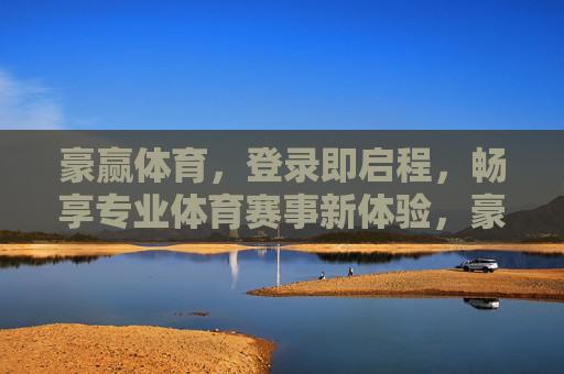 豪赢体育,登录即启程,畅享专业体育赛事新体验,豪赢体育,登录即启程,畅享专业赛事新体验 豪赢体育,登录即启程,畅享专业体育赛事新体验,豪赢体育,登录即启程,畅享专业赛事新体验