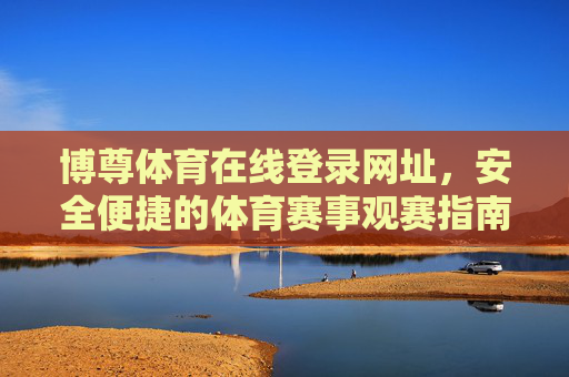 博尊体育在线登录网址,安全便捷的体育赛事观赛指南,博尊体育安全登录网址,便捷体育赛事观赛指南 博尊体育在线登录网址,安全便捷的体育赛事观赛指南,博尊体育安全登录网址,便捷体育赛事观赛指南