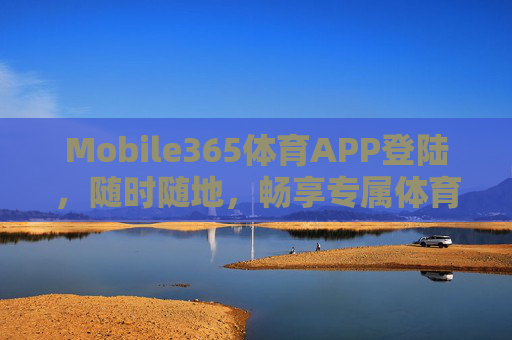 Mobile365体育APP登陆，随时随地，畅享专属体育盛宴，Mobile365体育APP，随时随地畅享专属体育盛宴