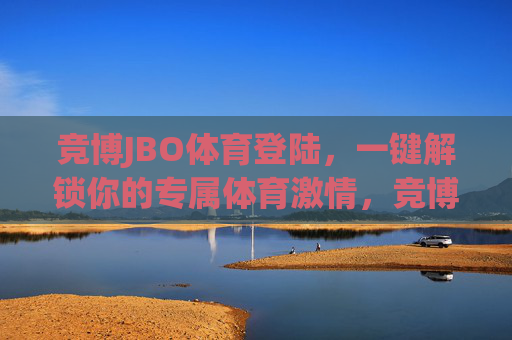 竞博JBO体育登陆,一键解锁你的专属体育激情,竞博JBO体育登陆,一键解锁专属体育激情 竞博JBO体育登陆,一键解锁你的专属体育激情,竞博JBO体育登陆,一键解锁专属体育激情