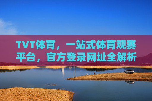 TVT体育,一站式体育观赛平台,官方登录网址全解析,TVT体育一站式观赛平台,官方登录网址全解析 TVT体育,一站式体育观赛平台,官方登录网址全解析,TVT体育一站式观赛平台,官方登录网址全解析