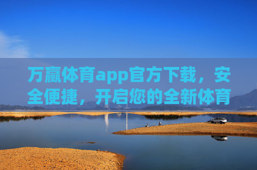 万赢体育app官方下载,安全便捷,开启您的全新体育赛事体验,万赢体育app官方下载,安全便捷,开启全新赛事体验 万赢体育app官方下载,安全便捷,开启您的全新体育赛事体验,万赢体育app官方下载,安全便捷,开启全新赛事体验