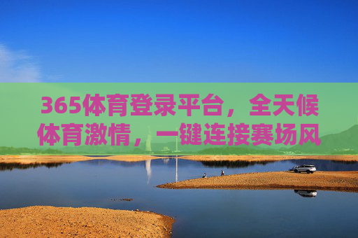 365体育登录平台,全天候体育激情,一键连接赛场风云,365体育登录平台,全天候体育激情,一键连接赛场风云 365体育登录平台,全天候体育激情,一键连接赛场风云,365体育登录平台,全天候体育激情,一键连接赛场风云