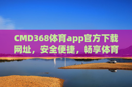 CMD368体育app官方下载网址,安全便捷,畅享体育赛事新体验,CMD368体育app官方下载,安全便捷,畅享赛事新体验 CMD368体育app官方下载网址,安全便捷,畅享体育赛事新体验,CMD368体育app官方下载,安全便捷,畅享赛事新体验