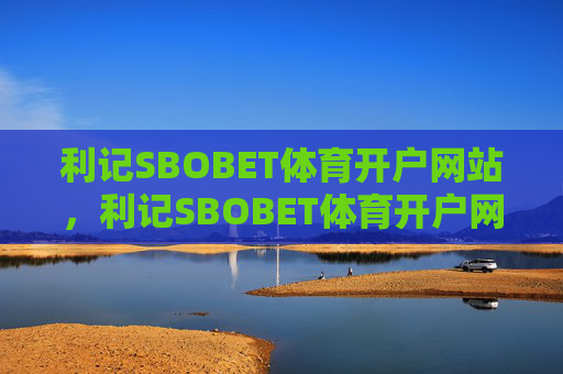 利记SBOBET体育开户网站,利记SBOBET体育开户网站 利记SBOBET体育开户网站,利记SBOBET体育开户网站