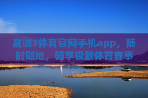 赢咖3体育官网手机app,随时随地,畅享极致体育赛事体验 赢咖3体育官网手机app,随时随地,畅享极致体育赛事体验