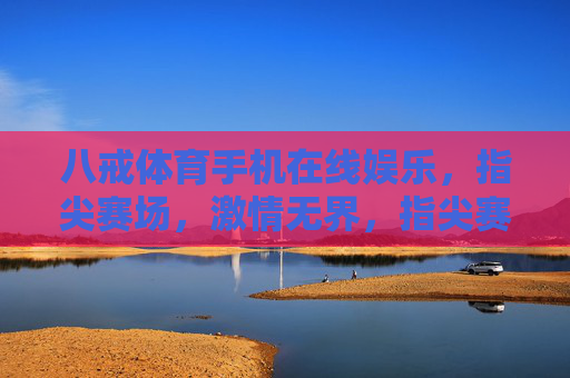 八戒体育手机在线娱乐，指尖赛场，激情无界，指尖赛场，激情无界