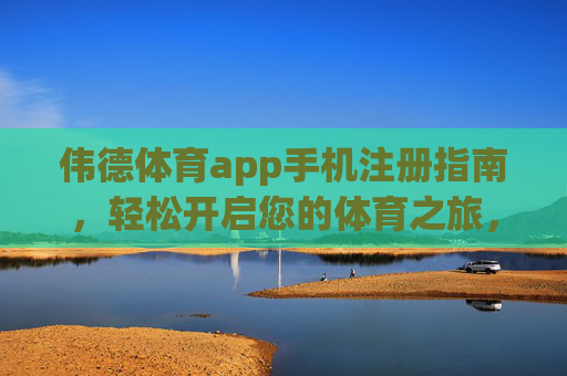 伟德体育app手机注册指南,轻松开启您的体育之旅,伟德体育app手机注册指南,轻松开启您的体育之旅 伟德体育app手机注册指南,轻松开启您的体育之旅,伟德体育app手机注册指南,轻松开启您的体育之旅