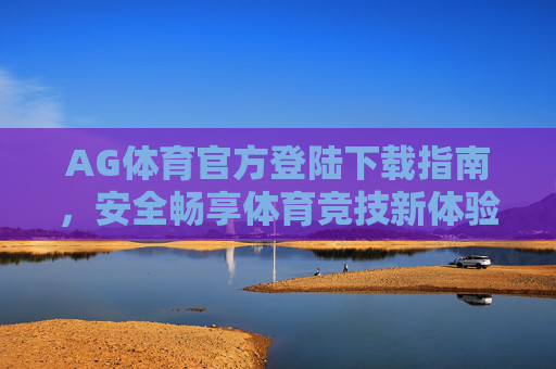 AG体育官方登陆下载指南,安全畅享体育竞技新体验,AG体育官方下载指南,安全畅享体育竞技新体验 AG体育官方登陆下载指南,安全畅享体育竞技新体验,AG体育官方下载指南,安全畅享体育竞技新体验